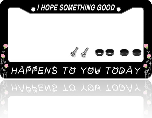 I Hope Something Good Happens to You Today License Plate Frame Funny License Plate Holder for Front or Rear Car Tags Durable Stainless Steel Car Decoration with Screws 6.3 X 12.2 Inch for Men Women